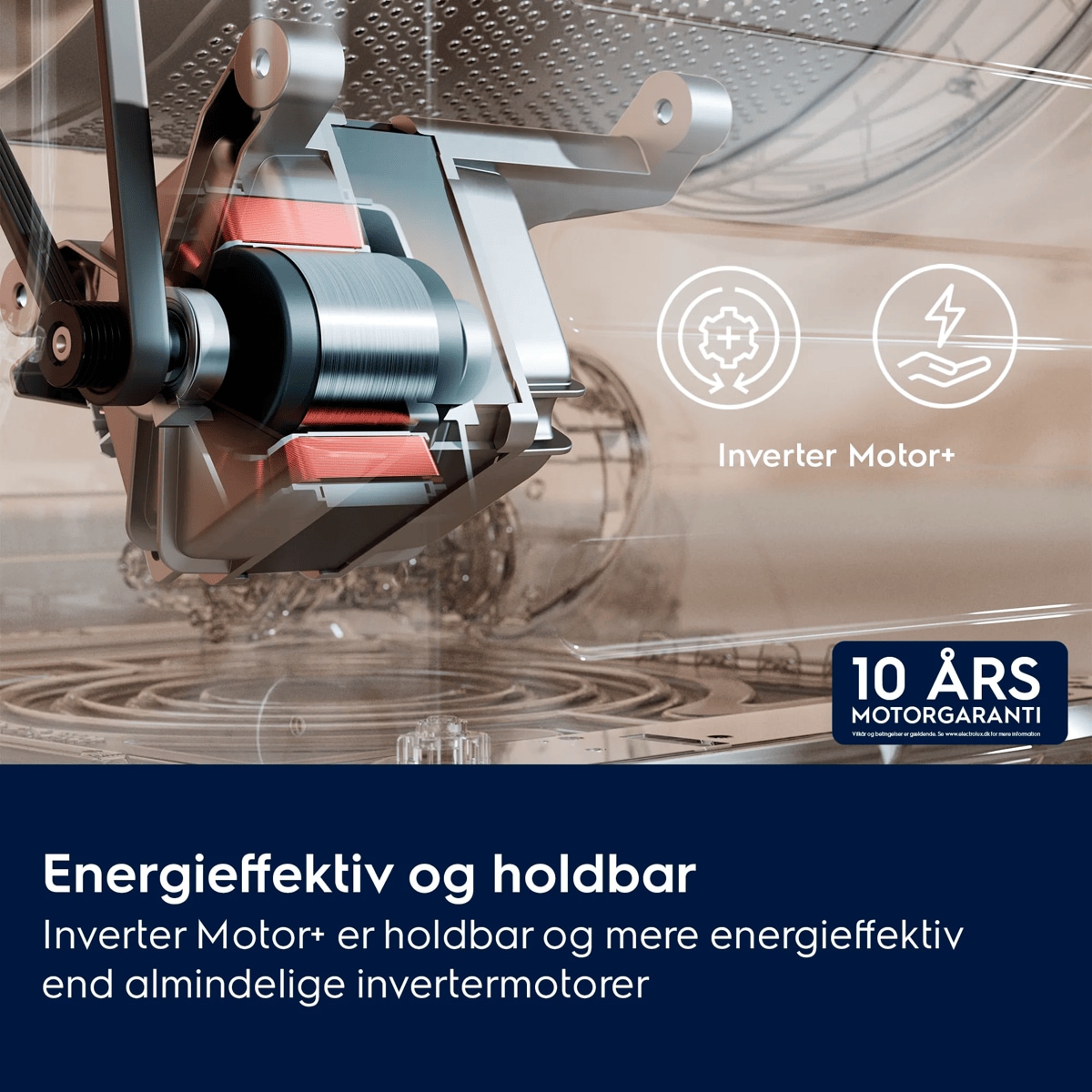 Energieffektiv og holdbar Inverter Motor+ er holdbar og mere energieffektiv end almindelige invertermotorer
     Inverter Motor+ 10 ÅRS MOTORGARANTI

 Vilkår og betingelser er gældende. Se www.electrolux.dk for mere information